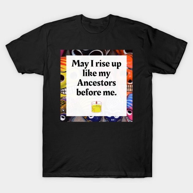 May I rise like my Ancestors before me T-Shirt by Honoring Ancestors